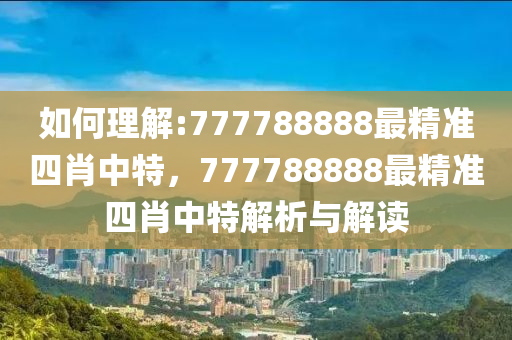 揭秘77778888精准四肖，全面释义、解释与落实之道